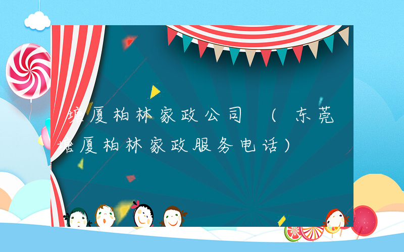 塘厦柏林家政公司 (东莞塘厦柏林家政服务电话)